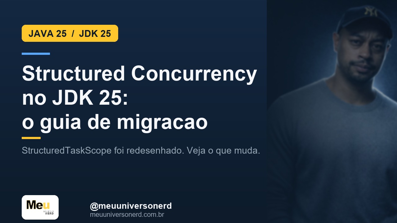 Structured Concurrency no JDK 25 - StructuredTaskScope e guia de migracao - Meu Universo Nerd